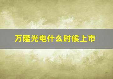 万隆光电什么时候上市