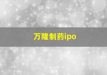 万隆制药ipo