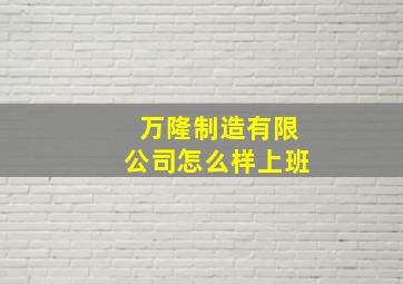 万隆制造有限公司怎么样上班