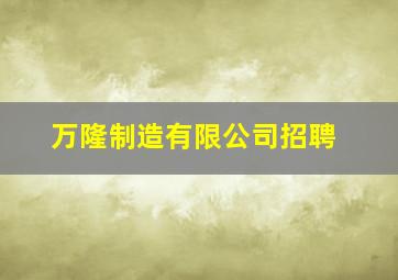 万隆制造有限公司招聘