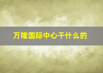 万隆国际中心干什么的