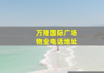 万隆国际广场物业电话地址