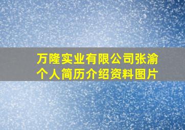 万隆实业有限公司张渝个人简历介绍资料图片