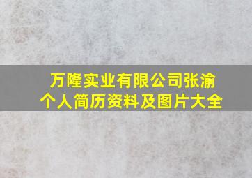 万隆实业有限公司张渝个人简历资料及图片大全