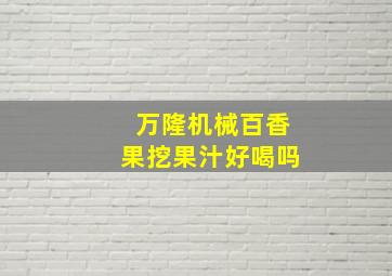 万隆机械百香果挖果汁好喝吗