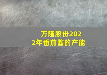 万隆股份2022年番茄酱的产能