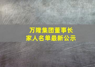 万隆集团董事长家人名单最新公示