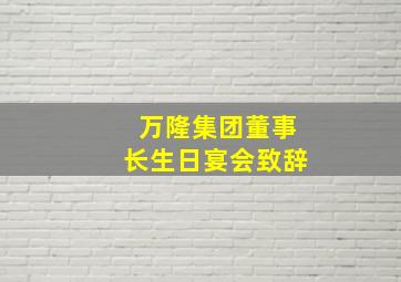 万隆集团董事长生日宴会致辞