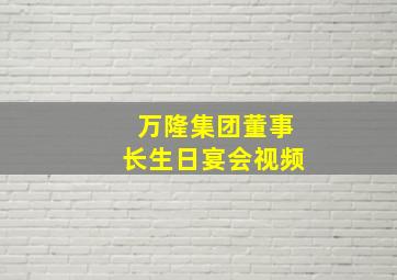 万隆集团董事长生日宴会视频