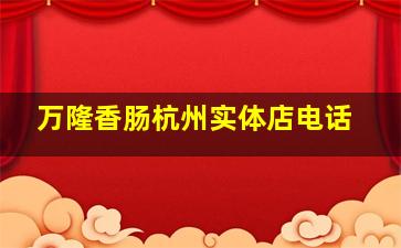 万隆香肠杭州实体店电话