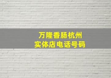 万隆香肠杭州实体店电话号码