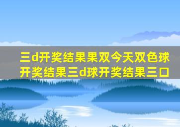 三d开奖结果果双今天双色球开奖结果三d球开奖结果三口