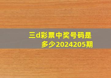 三d彩票中奖号码是多少2024205期