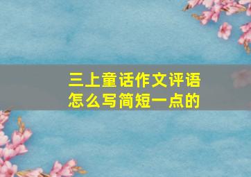 三上童话作文评语怎么写简短一点的