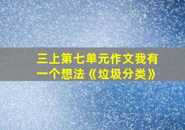 三上第七单元作文我有一个想法《垃圾分类》