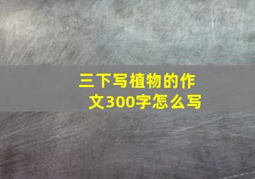 三下写植物的作文300字怎么写