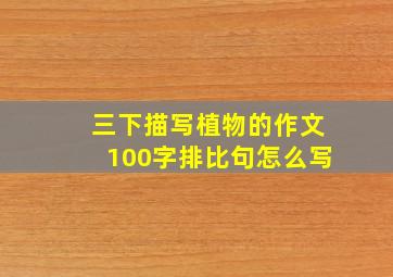 三下描写植物的作文100字排比句怎么写