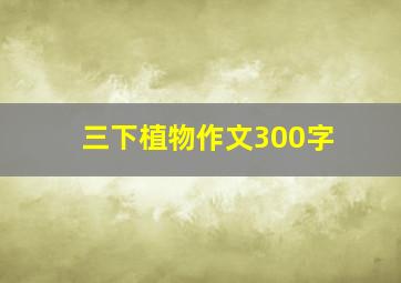 三下植物作文300字