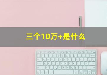 三个10万+是什么