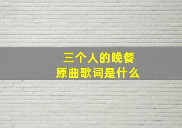 三个人的晚餐原曲歌词是什么