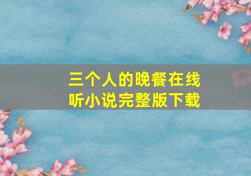 三个人的晚餐在线听小说完整版下载