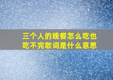 三个人的晚餐怎么吃也吃不完歌词是什么意思