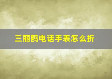 三丽鸥电话手表怎么折