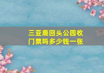 三亚鹿回头公园收门票吗多少钱一张