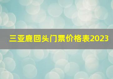 三亚鹿回头门票价格表2023