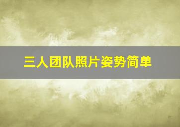 三人团队照片姿势简单