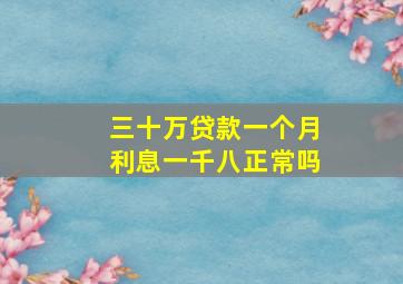 三十万贷款一个月利息一千八正常吗