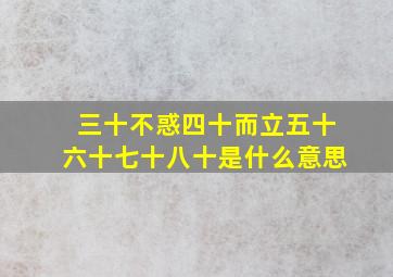 三十不惑四十而立五十六十七十八十是什么意思