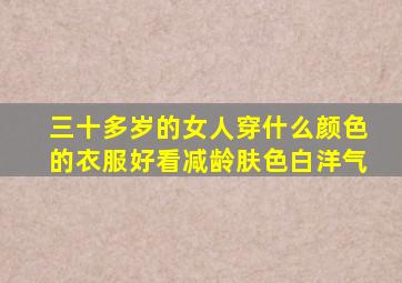 三十多岁的女人穿什么颜色的衣服好看减龄肤色白洋气