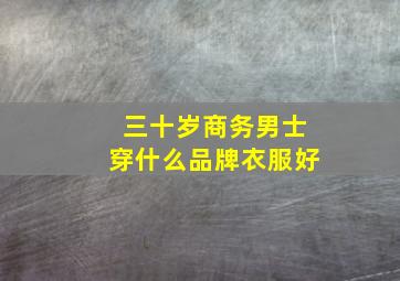 三十岁商务男士穿什么品牌衣服好