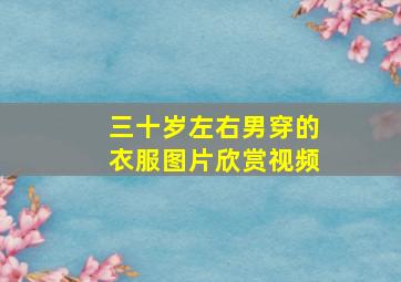 三十岁左右男穿的衣服图片欣赏视频