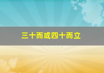 三十而或四十而立