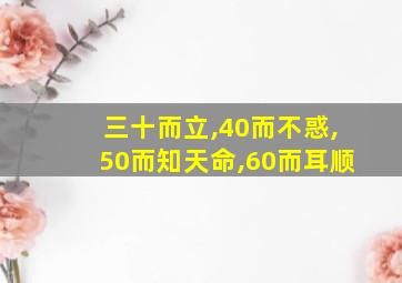 三十而立,40而不惑,50而知天命,60而耳顺