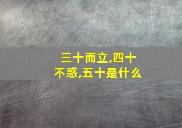 三十而立,四十不惑,五十是什么