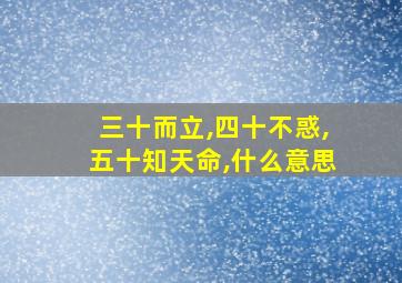 三十而立,四十不惑,五十知天命,什么意思