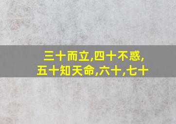 三十而立,四十不惑,五十知天命,六十,七十