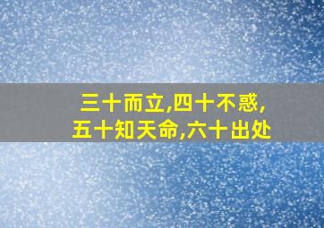 三十而立,四十不惑,五十知天命,六十出处