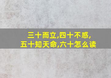 三十而立,四十不惑,五十知天命,六十怎么读