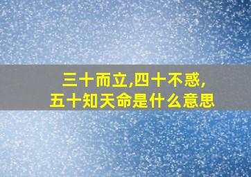 三十而立,四十不惑,五十知天命是什么意思