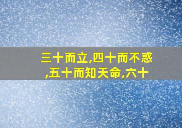 三十而立,四十而不惑,五十而知天命,六十