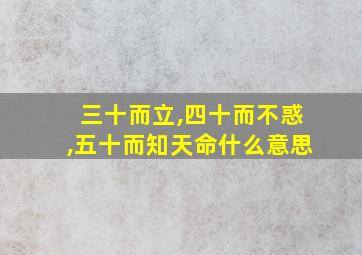 三十而立,四十而不惑,五十而知天命什么意思