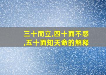 三十而立,四十而不惑,五十而知天命的解释