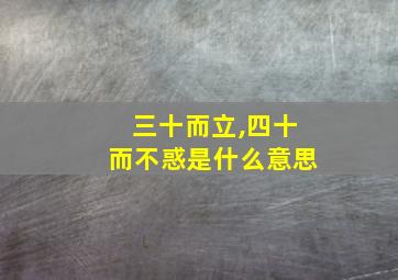 三十而立,四十而不惑是什么意思