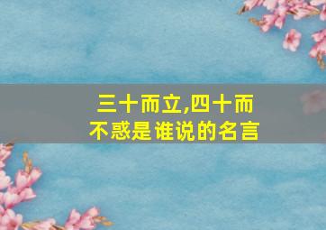 三十而立,四十而不惑是谁说的名言