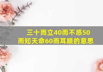 三十而立40而不惑50而知天命60而耳顺的意思