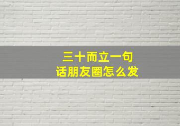 三十而立一句话朋友圈怎么发